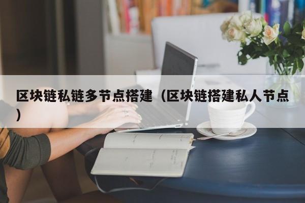 区块链私链多节点搭建（区块链搭建私人节点）