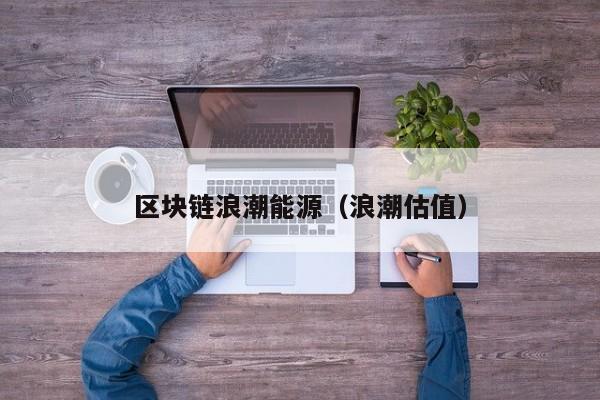 区块链浪潮能源（浪潮估值）