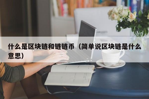 什么是区块链和链链币（简单说区块链是什么意思）