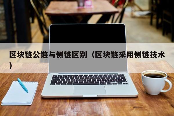 区块链公链与侧链区别（区块链采用侧链技术）