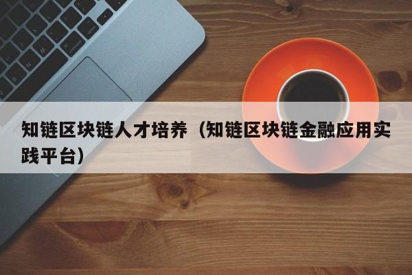 知链区块链人才培养（知链区块链金融应用实践平台）