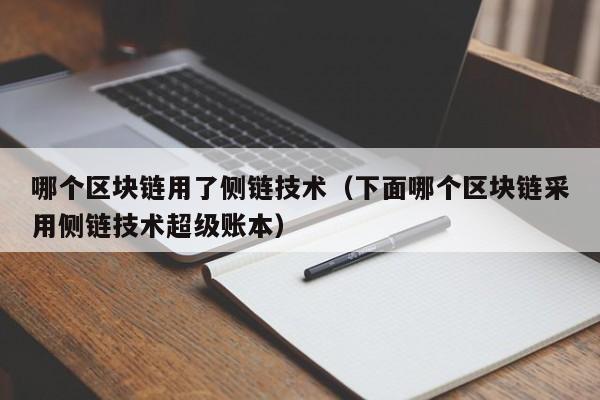 哪个区块链用了侧链技术（下面哪个区块链采用侧链技术超级账本）