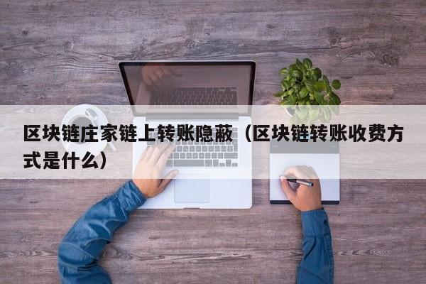 区块链庄家链上转账隐蔽（区块链转账收费方式是什么）