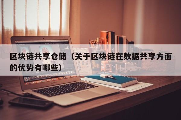区块链共享仓储（关于区块链在数据共享方面的优势有哪些）