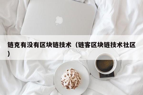 链克有没有区块链技术（链客区块链技术社区）