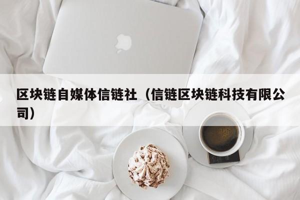 区块链自媒体信链社（信链区块链科技有限公司）