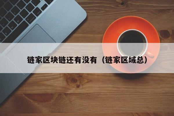 链家区块链还有没有（链家区域总）