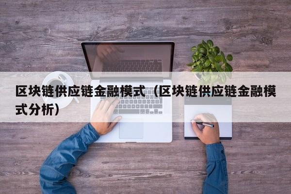 区块链供应链金融模式（区块链供应链金融模式分析）