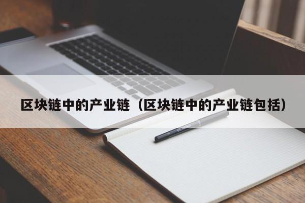 区块链中的产业链（区块链中的产业链包括）