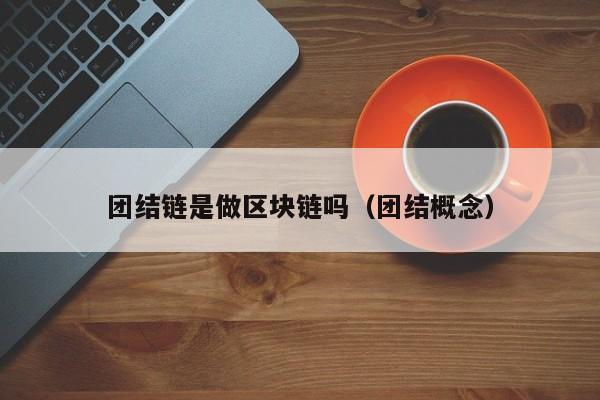 团结链是做区块链吗（团结概念）