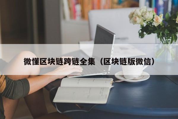 微懂区块链跨链全集（区块链版微信）