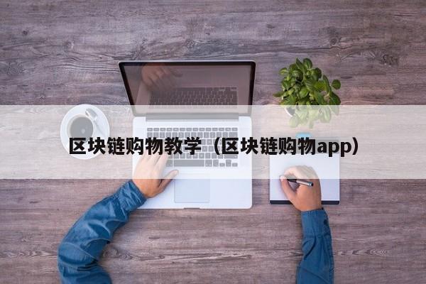 区块链购物教学（区块链购物app）