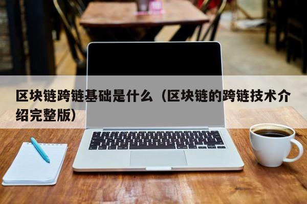 区块链跨链基础是什么（区块链的跨链技术介绍完整版）