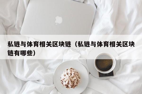 私链与体育相关区块链（私链与体育相关区块链有哪些）