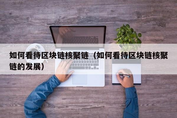 如何看待区块链核聚链（如何看待区块链核聚链的发展）