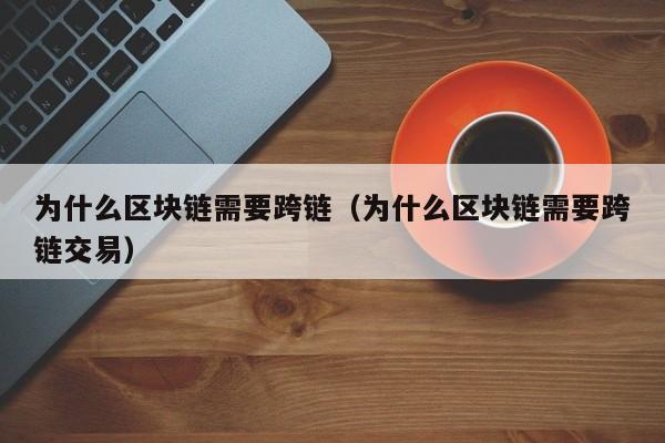 为什么区块链需要跨链（为什么区块链需要跨链交易）