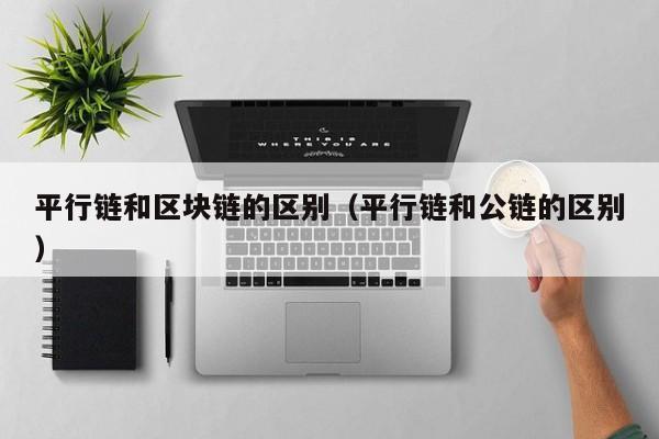 平行链和区块链的区别（平行链和公链的区别）