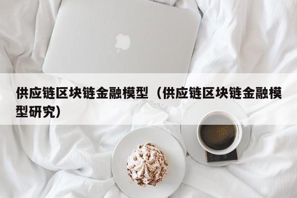 供应链区块链金融模型（供应链区块链金融模型研究）