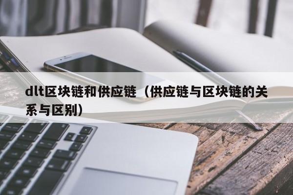 dlt区块链和供应链（供应链与区块链的关系与区别）