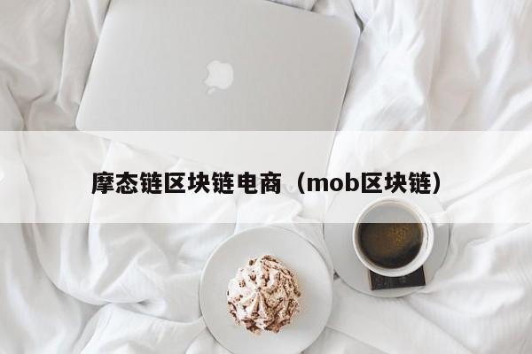摩态链区块链电商（mob区块链）