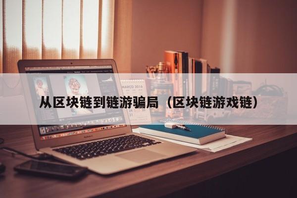 从区块链到链游骗局（区块链游戏链）
