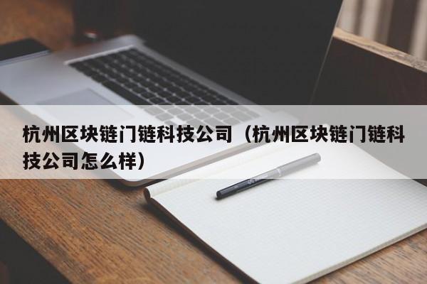杭州区块链门链科技公司（杭州区块链门链科技公司怎么样）