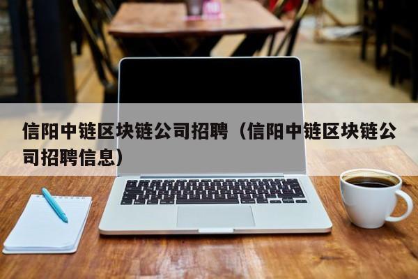 信阳中链区块链公司招聘（信阳中链区块链公司招聘信息）