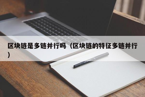区块链是多链并行吗（区块链的特征多链并行）