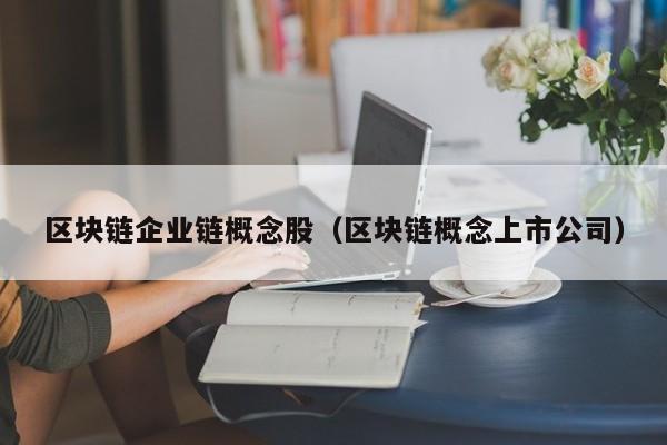 区块链企业链概念股（区块链概念上市公司）