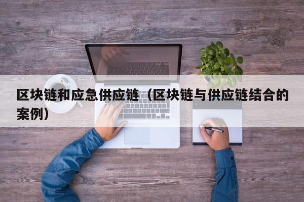区块链和应急供应链（区块链与供应链结合的案例）