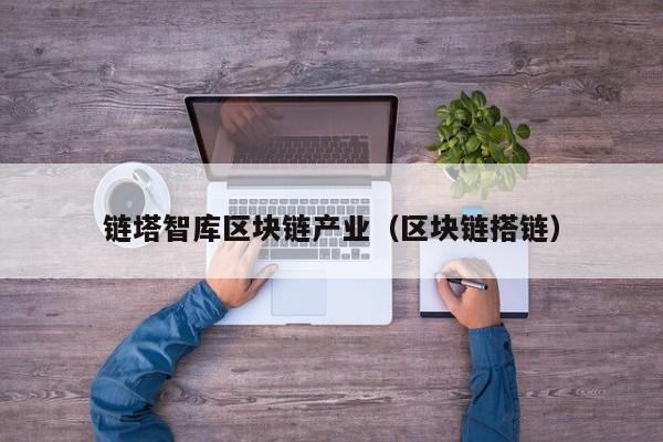 链塔智库区块链产业（区块链搭链）