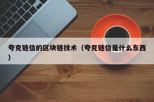 夸克链信的区块链技术（夸克链信是什么东西）