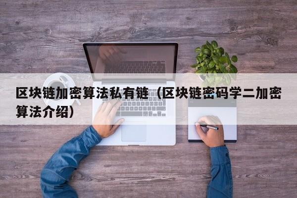 区块链加密算法私有链（区块链密码学二加密算法介绍）