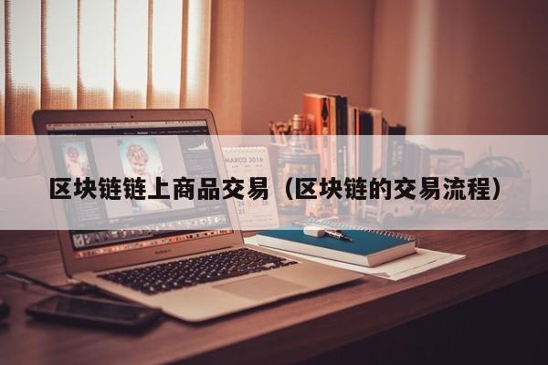 区块链链上商品交易（区块链的交易流程）