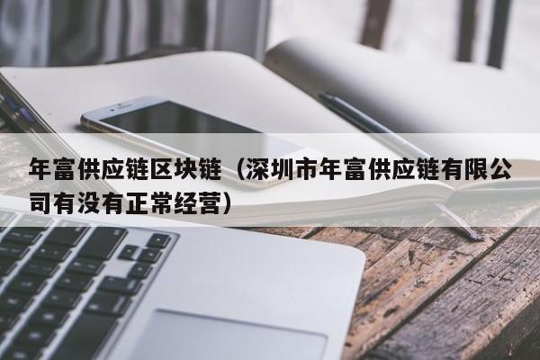 年富供应链区块链（深圳市年富供应链有限公司有没有正常经营）