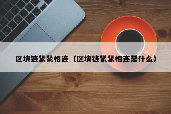 区块链紧紧相连（区块链紧紧相连是什么）