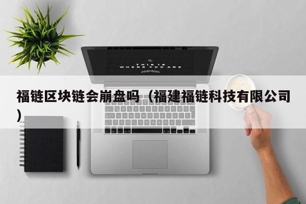 福链区块链会崩盘吗（福建福链科技有限公司）
