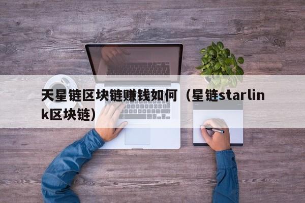 天星链区块链赚钱如何（星链starlink区块链）