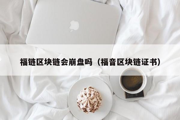 福链区块链会崩盘吗（福音区块链证书）