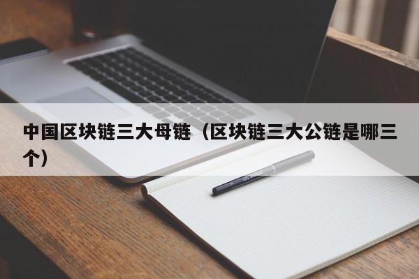 中国区块链三大母链（区块链三大公链是哪三个）