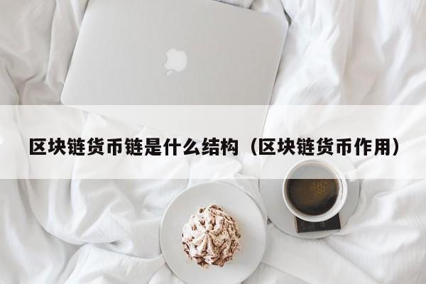 区块链货币链是什么结构（区块链货币作用）