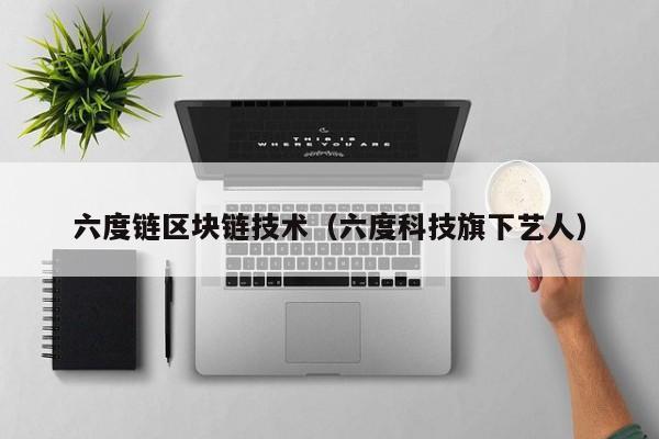 六度链区块链技术（六度科技旗下艺人）