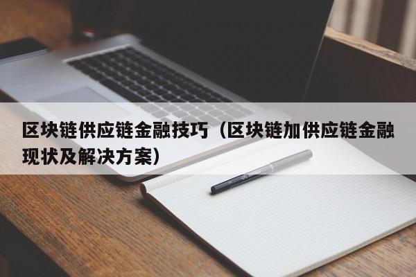 区块链供应链金融技巧（区块链加供应链金融现状及解决方案）