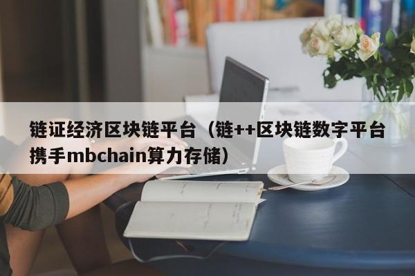 链证经济区块链平台（链++区块链数字平台携手mbchain算力存储）